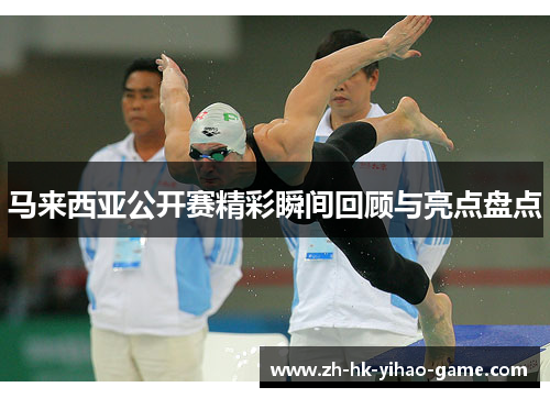 马来西亚公开赛精彩瞬间回顾与亮点盘点