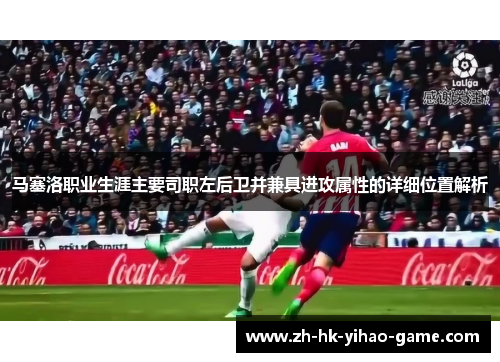 马塞洛职业生涯主要司职左后卫并兼具进攻属性的详细位置解析
