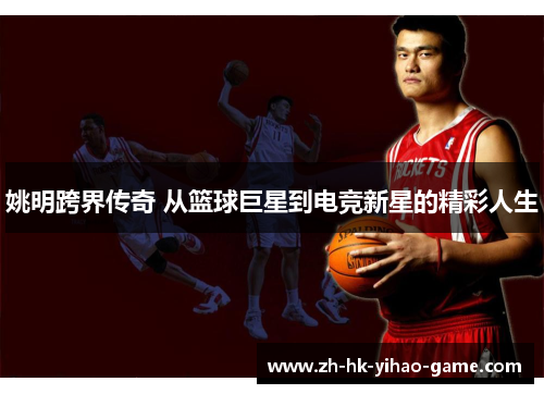 姚明跨界传奇 从篮球巨星到电竞新星的精彩人生