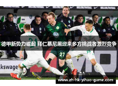 德甲新势力崛起 拜仁慕尼黑迎来多方挑战者激烈竞争