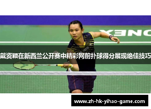 戴资颖在新西兰公开赛中精彩网前扑球得分展现绝佳技巧