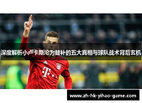 深度解析小卢卡斯沦为替补的五大真相与球队战术背后玄机