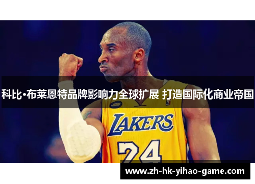 科比·布莱恩特品牌影响力全球扩展 打造国际化商业帝国