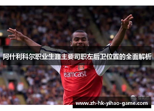 阿什利科尔职业生涯主要司职左后卫位置的全面解析