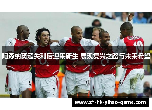阿森纳英超失利后迎来新生 展现复兴之路与未来希望