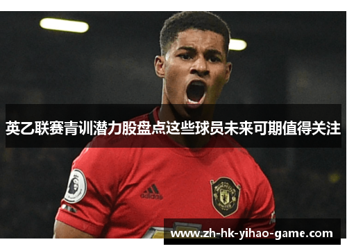 英乙联赛青训潜力股盘点这些球员未来可期值得关注