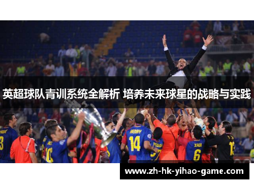 英超球队青训系统全解析 培养未来球星的战略与实践