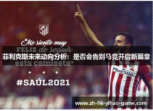 菲利克斯未来动向分析：是否会告别马竞开启新篇章