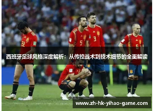 西班牙足球风格深度解析：从传控战术到技术细节的全面解读