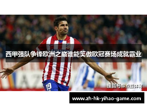 西甲强队争锋欧洲之巅谁能笑傲欧冠赛场成就霸业