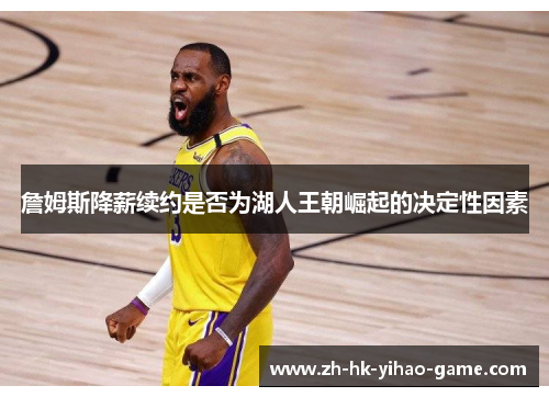 詹姆斯降薪续约是否为湖人王朝崛起的决定性因素